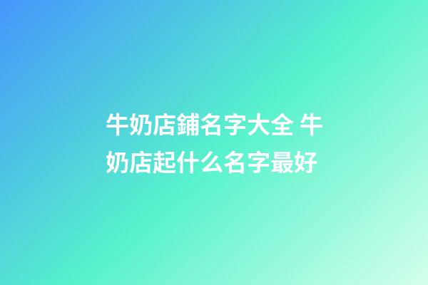 牛奶店鋪名字大全 牛奶店起什么名字最好-第1張-店鋪起名-玄機(jī)派